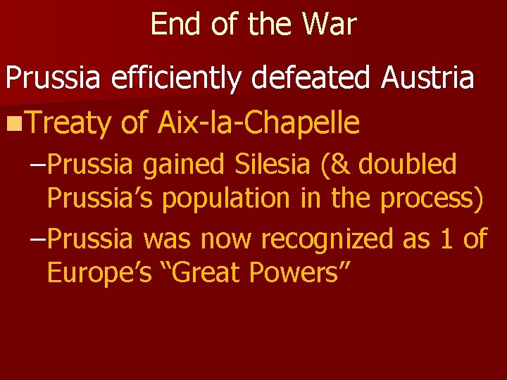 End of the War Prussia efficiently defeated Austria n. Treaty of Aix-la-Chapelle –Prussia gained