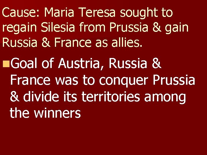 Cause: Maria Teresa sought to regain Silesia from Prussia & gain Russia & France