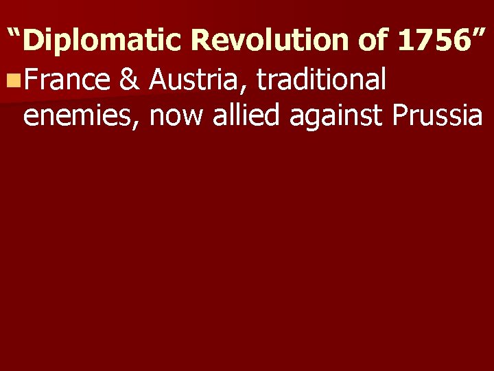 “Diplomatic Revolution of 1756” n. France & Austria, traditional enemies, now allied against Prussia