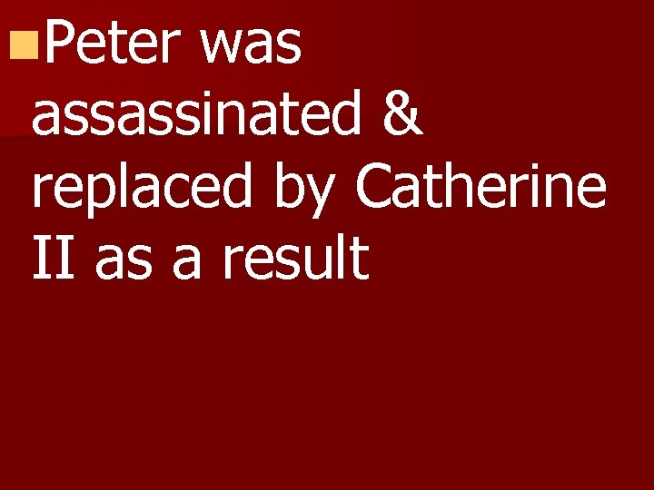 n. Peter was assassinated & replaced by Catherine II as a result 