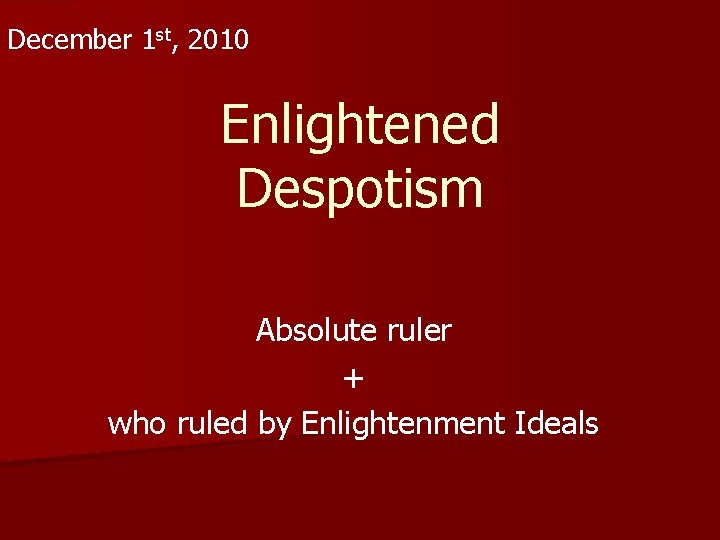 December 1 st, 2010 Enlightened Despotism Absolute ruler + who ruled by Enlightenment Ideals