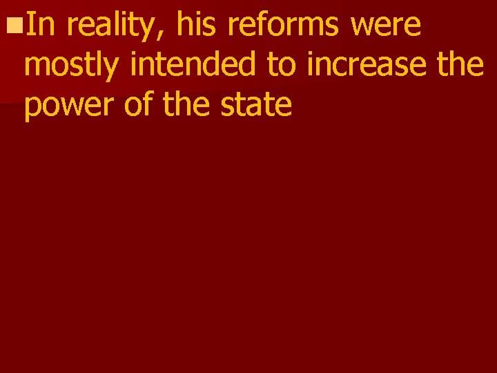 n. In reality, his reforms were mostly intended to increase the power of the