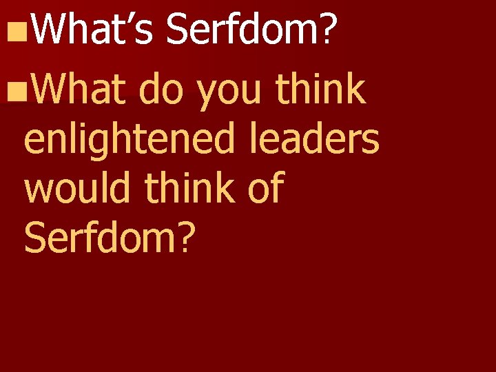 n. What’s Serfdom? n. What do you think enlightened leaders would think of Serfdom?