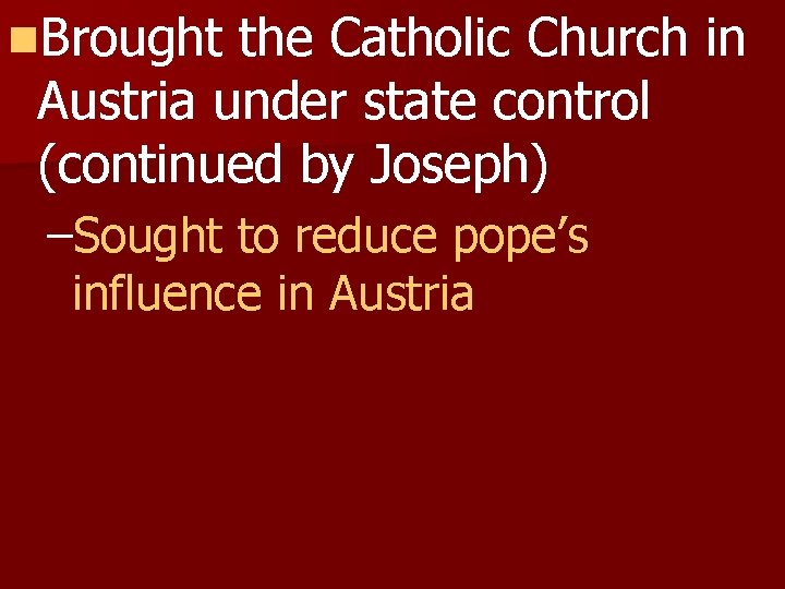 n. Brought the Catholic Church in Austria under state control (continued by Joseph) –Sought