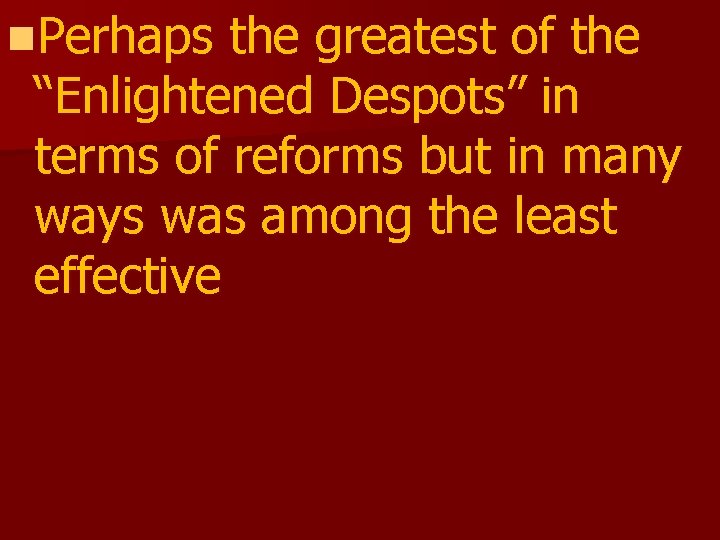 n. Perhaps the greatest of the “Enlightened Despots” in terms of reforms but in