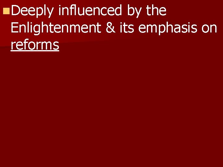 n. Deeply influenced by the Enlightenment & its emphasis on reforms 