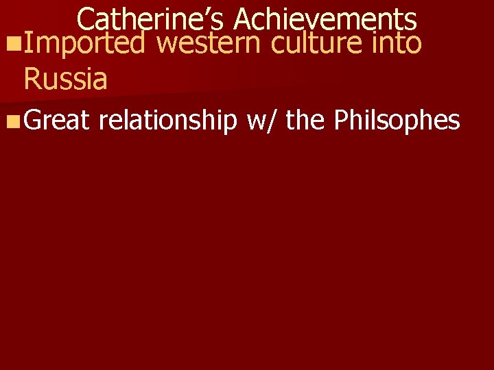 Catherine’s Achievements n. Imported western culture into Russia n Great relationship w/ the Philsophes