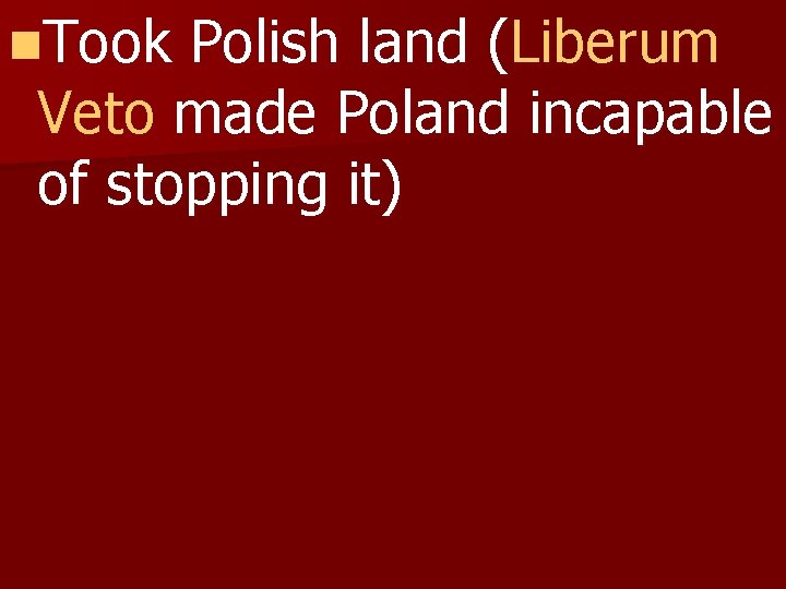 n. Took Polish land (Liberum Veto made Poland incapable of stopping it) 