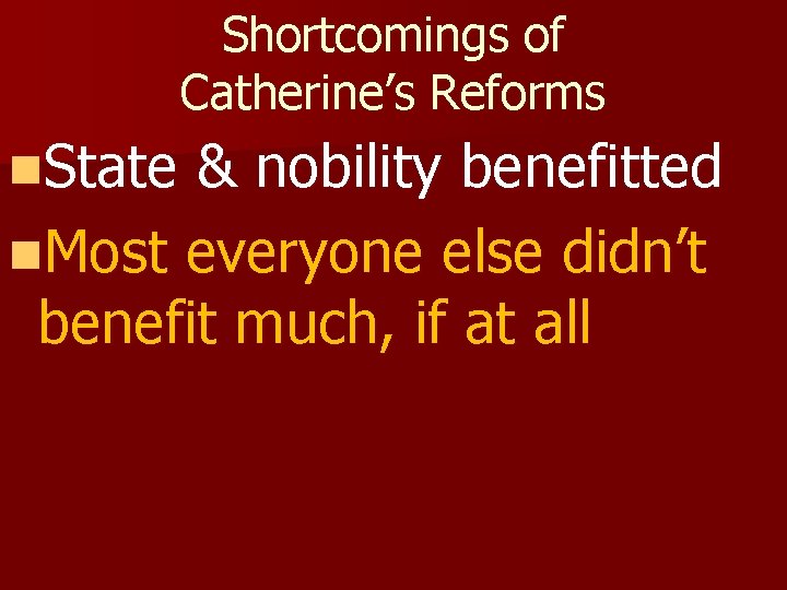 Shortcomings of Catherine’s Reforms n. State & nobility benefitted n. Most everyone else didn’t