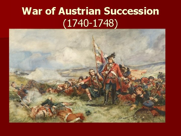 War of Austrian Succession (1740 -1748) 