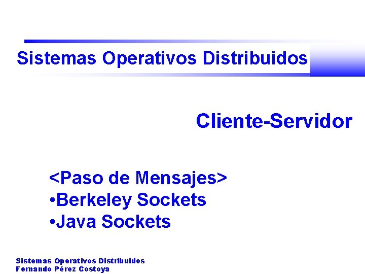Sistemas Operativos Distribuidos Cliente-Servidor <Paso de Mensajes> • Berkeley Sockets • Java Sockets Sistemas