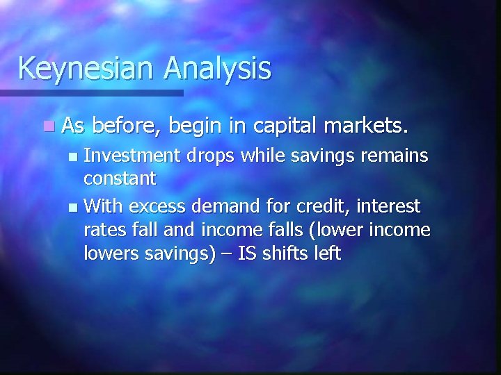 Keynesian Analysis n As before, begin in capital markets. Investment drops while savings remains