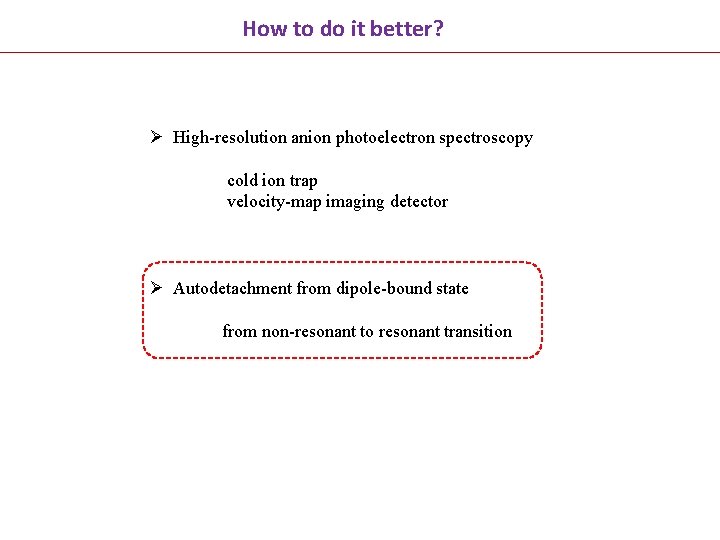 How to do it better? Ø High-resolution anion photoelectron spectroscopy cold ion trap velocity-map