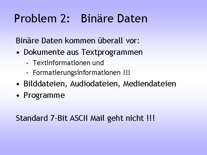Problem 2: Binäre Daten kommen überall vor: • Dokumente aus Textprogrammen – Textinformationen und