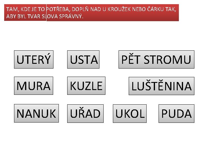 TAM, KDE JE TO POTŘEBA, DOPLŇ NAD U KROUŽEK NEBO ČÁRKU TAK, ABY BYL