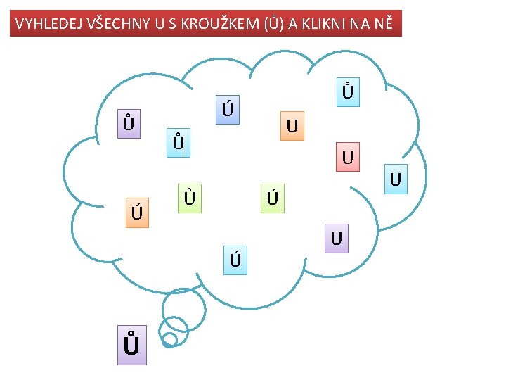 VYHLEDEJ VŠECHNY U S KROUŽKEM (Ů) A KLIKNI NA NĚ Ů Ú Ú U