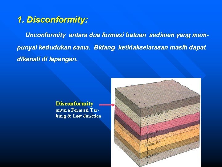 1. Disconformity: Unconformity antara dua formasi batuan sedimen yang mempunyai kedudukan sama. Bidang ketidakselarasan