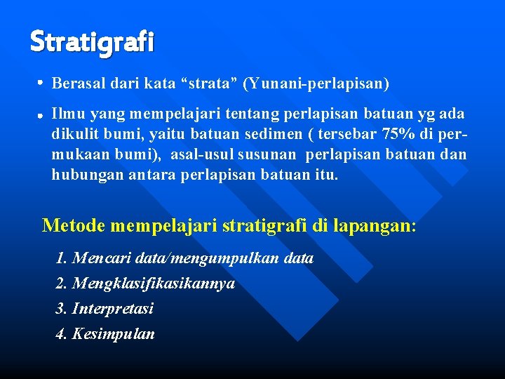 Stratigrafi Berasal dari kata “strata” (Yunani-perlapisan) Ilmu yang mempelajari tentang perlapisan batuan yg ada