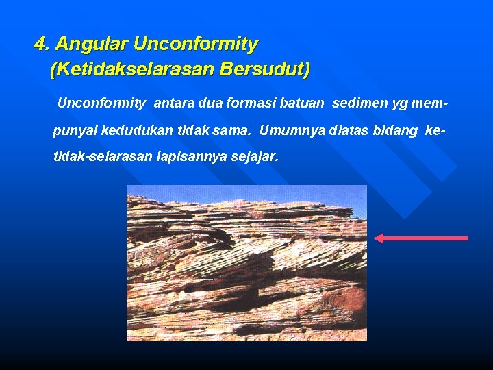 4. Angular Unconformity (Ketidakselarasan Bersudut) Unconformity antara dua formasi batuan sedimen yg mempunyai kedudukan