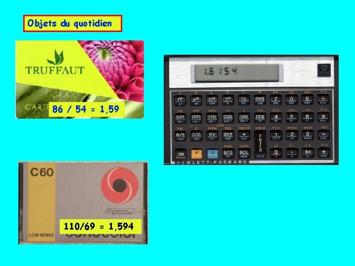 Objets du quotidien 86 / 54 = 1, 59 110/69 = 1, 594 