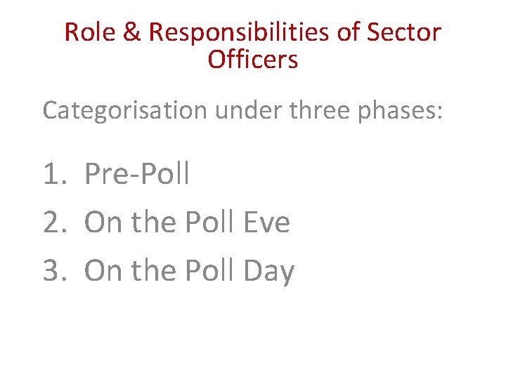 Role & Responsibilities of Sector Officers Categorisation under three phases: 1. Pre-Poll 2. On