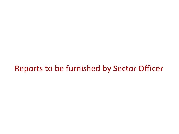 Reports to be furnished by Sector Officer 
