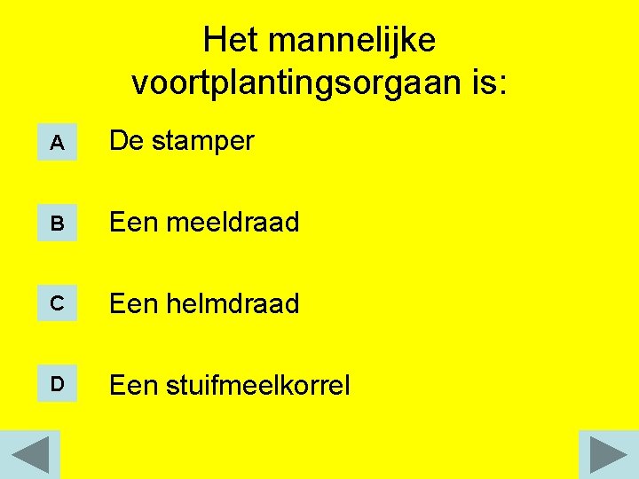 Het mannelijke voortplantingsorgaan is: A De stamper B Een meeldraad C Een helmdraad D