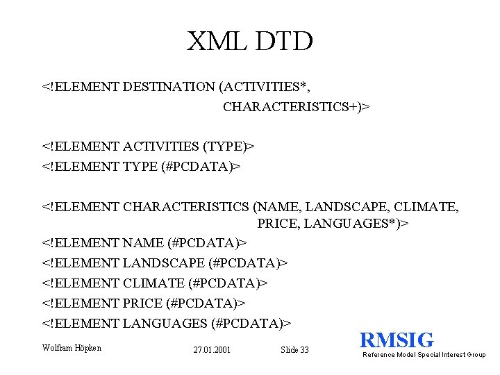 XML DTD <!ELEMENT DESTINATION (ACTIVITIES*, CHARACTERISTICS+)> <!ELEMENT ACTIVITIES (TYPE)> <!ELEMENT TYPE (#PCDATA)> <!ELEMENT CHARACTERISTICS