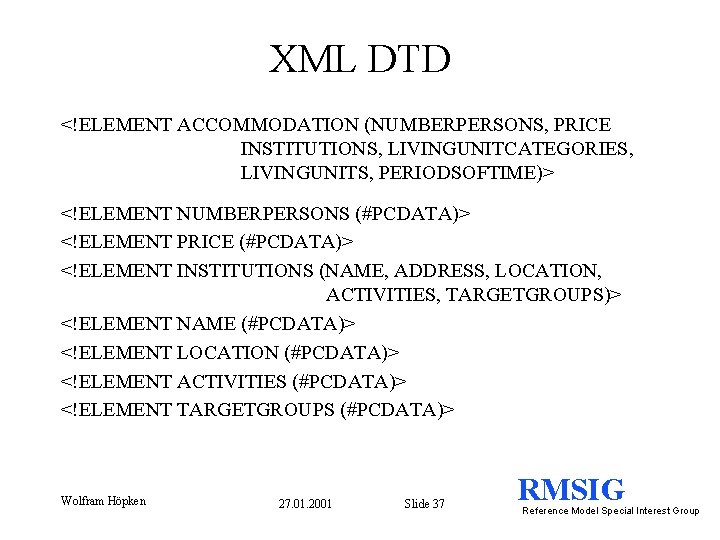 XML DTD <!ELEMENT ACCOMMODATION (NUMBERPERSONS, PRICE INSTITUTIONS, LIVINGUNITCATEGORIES, LIVINGUNITS, PERIODSOFTIME)> <!ELEMENT NUMBERPERSONS (#PCDATA)> <!ELEMENT