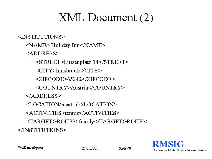 XML Document (2) <INSTITUTIONS> <NAME> Holiday Inn</NAME> <ADDRESS> <STREET>Luisenplatz 14</STREET> <CITY>Innsbruck</CITY> <ZIPCODE>65342</ZIPCODE> <COUNTRY>Austria</COUNTRY> </ADDRESS>