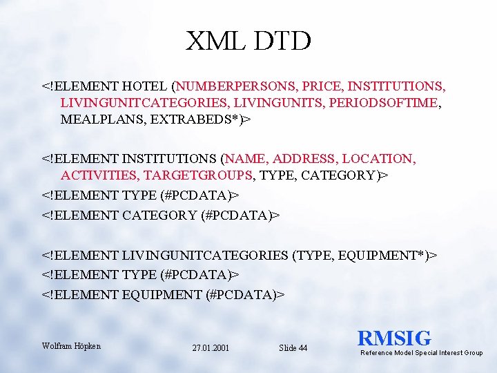 XML DTD <!ELEMENT HOTEL (NUMBERPERSONS, PRICE, INSTITUTIONS, LIVINGUNITCATEGORIES, LIVINGUNITS, PERIODSOFTIME, MEALPLANS, EXTRABEDS*)> <!ELEMENT INSTITUTIONS