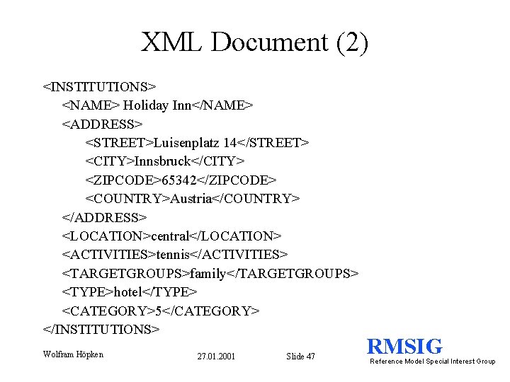 XML Document (2) <INSTITUTIONS> <NAME> Holiday Inn</NAME> <ADDRESS> <STREET>Luisenplatz 14</STREET> <CITY>Innsbruck</CITY> <ZIPCODE>65342</ZIPCODE> <COUNTRY>Austria</COUNTRY> </ADDRESS>