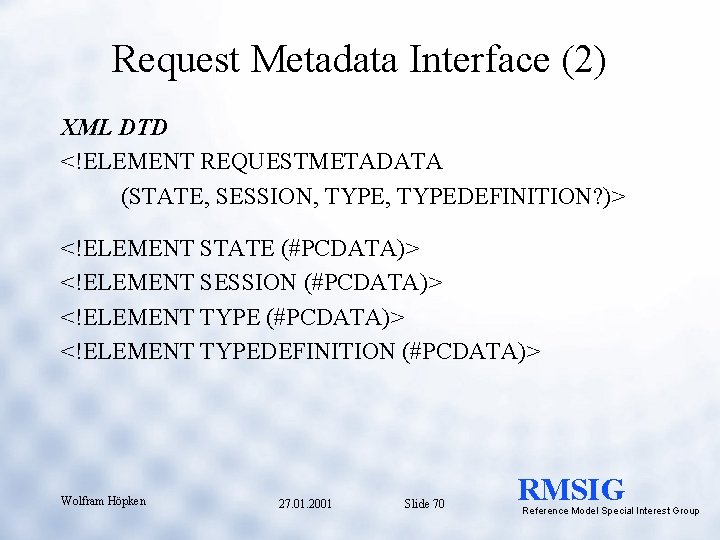 Request Metadata Interface (2) XML DTD <!ELEMENT REQUESTMETADATA (STATE, SESSION, TYPEDEFINITION? )> <!ELEMENT STATE