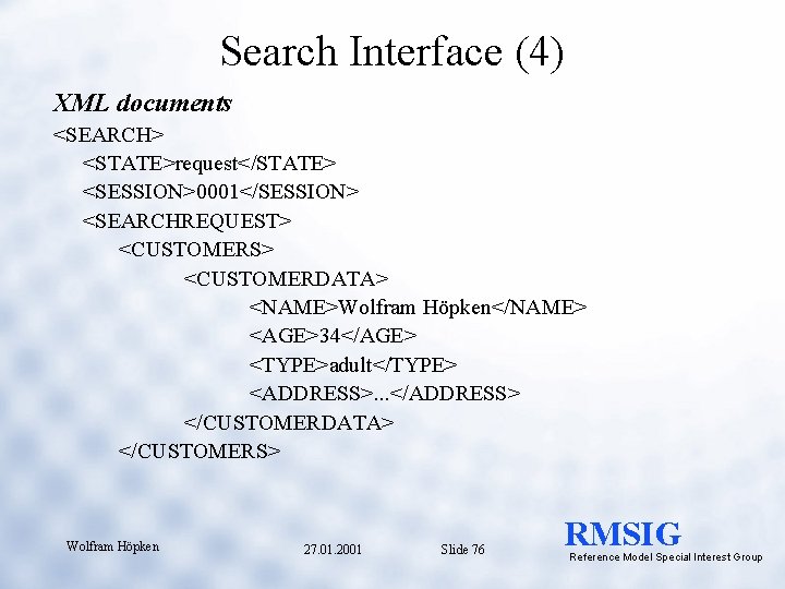 Search Interface (4) XML documents <SEARCH> <STATE>request</STATE> <SESSION>0001</SESSION> <SEARCHREQUEST> <CUSTOMERS> <CUSTOMERDATA> <NAME>Wolfram Höpken</NAME> <AGE>34</AGE>