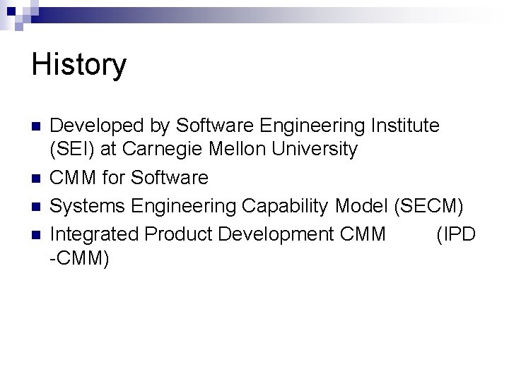 History n n Developed by Software Engineering Institute (SEI) at Carnegie Mellon University CMM