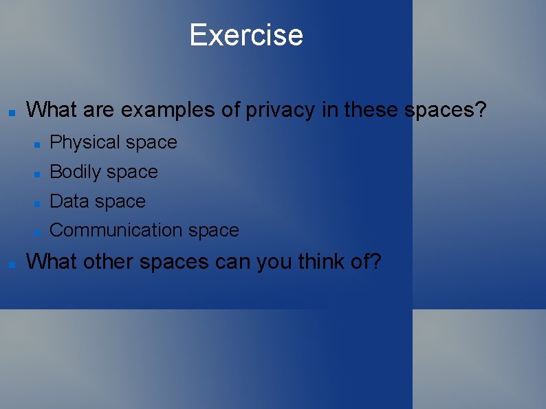 Exercise What are examples of privacy in these spaces? Physical space Bodily space Data