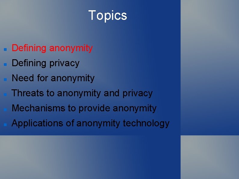Topics Defining anonymity Defining privacy Need for anonymity Threats to anonymity and privacy Mechanisms