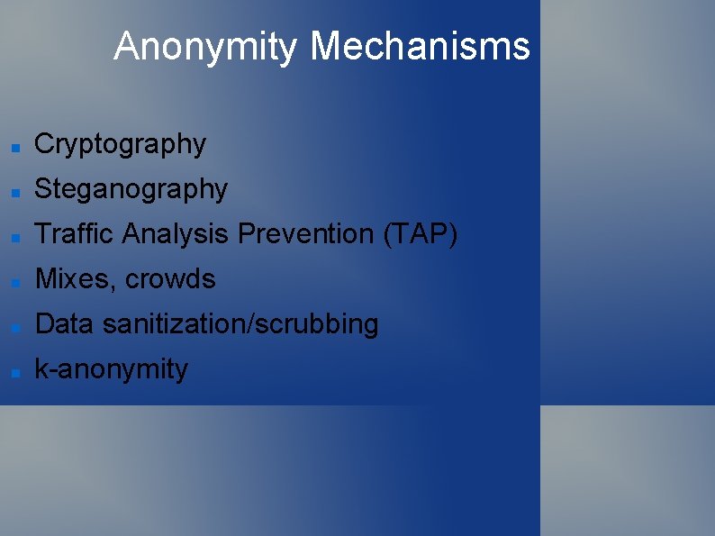 Anonymity Mechanisms Cryptography Steganography Traffic Analysis Prevention (TAP) Mixes, crowds Data sanitization/scrubbing k-anonymity 