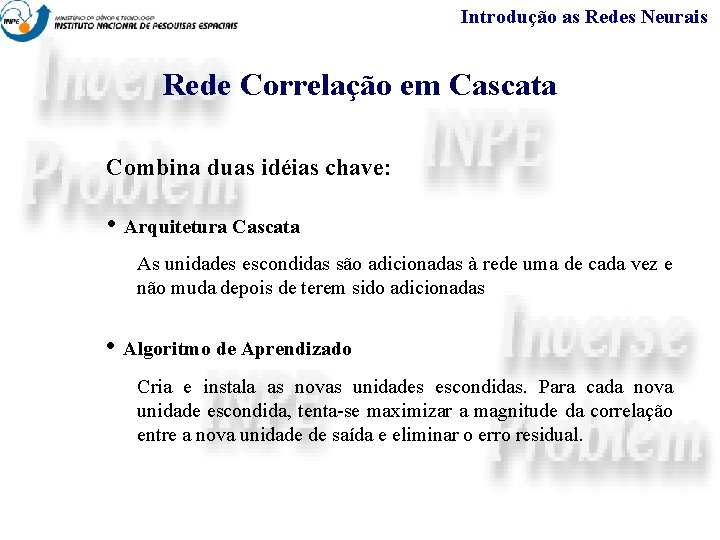 Introdução as Redes Neurais Rede Correlação em Cascata Combina duas idéias chave: • Arquitetura