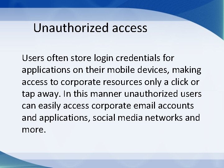 Unauthorized access Users often store login credentials for applications on their mobile devices, making