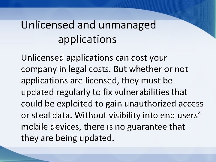 Unlicensed and unmanaged applications Unlicensed applications can cost your company in legal costs. But
