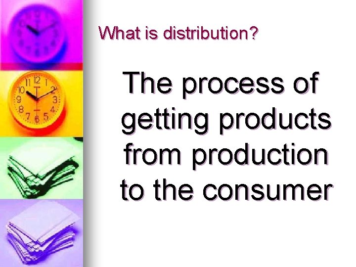 What is distribution? The process of getting products from production to the consumer 