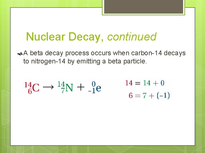 Nuclear Decay, continued A beta decay process occurs when carbon-14 decays to nitrogen-14 by