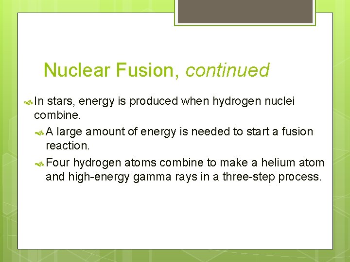 Nuclear Fusion, continued In stars, energy is produced when hydrogen nuclei combine. A large