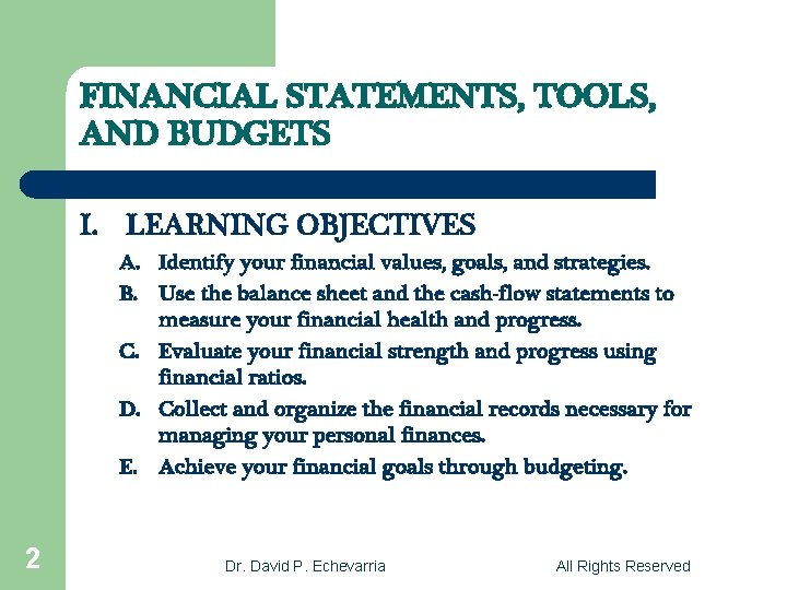 FINANCIAL STATEMENTS, TOOLS, AND BUDGETS I. LEARNING OBJECTIVES A. Identify your financial values, goals,