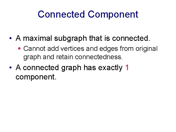 Connected Component • A maximal subgraph that is connected. § Cannot add vertices and