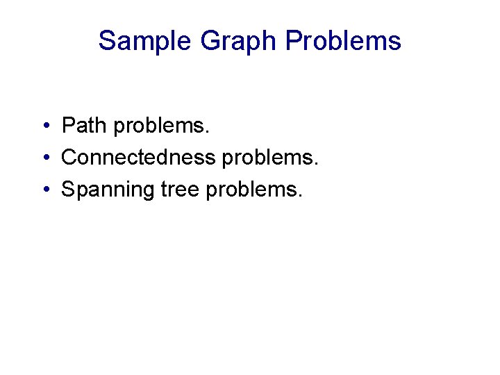 Sample Graph Problems • Path problems. • Connectedness problems. • Spanning tree problems. 