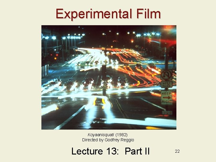 Experimental Film Koyaanisquati (1982) Directed by Godfrey Reggio Lecture 13: Part II 22 