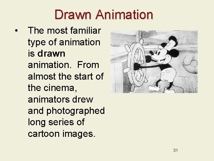 Drawn Animation • The most familiar type of animation is drawn animation. From almost
