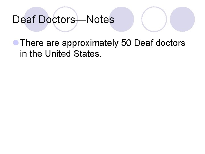 Deaf Doctors—Notes l There approximately 50 Deaf doctors in the United States. 